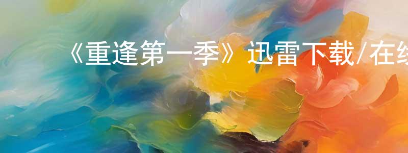 曾国旗的动漫综艺大全,《重逢第一季》迅雷下载/在线观看-都市情感-美剧天堂